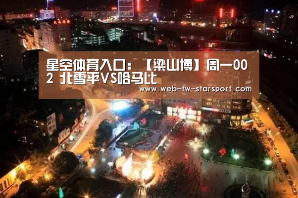 星空体育入口：【梁山博】周一002 北雪平VS哈马比