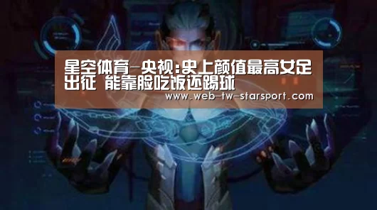 星空体育-央视:史上颜值最高女足出征 能靠脸吃饭还踢球